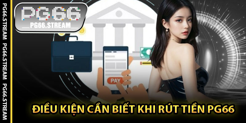 Điều Kiện Cần Biết Khi Rút Tiền PG66