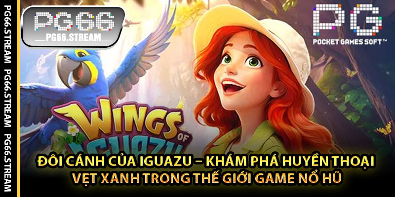 Đôi Cánh Của Iguazu – Khám Phá Huyền Thoại Vẹt Xanh Trong Thế Giới Game Nổ Hũ