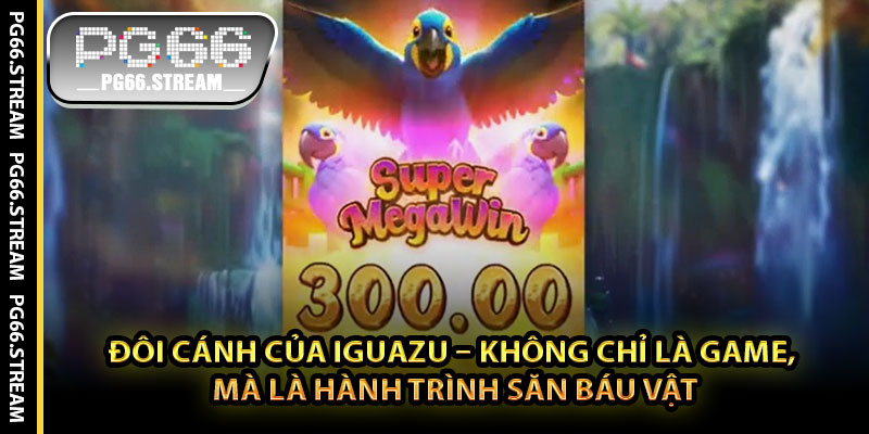 Đôi cánh của Iguazu – Không chỉ là game, mà là hành trình săn báu vật