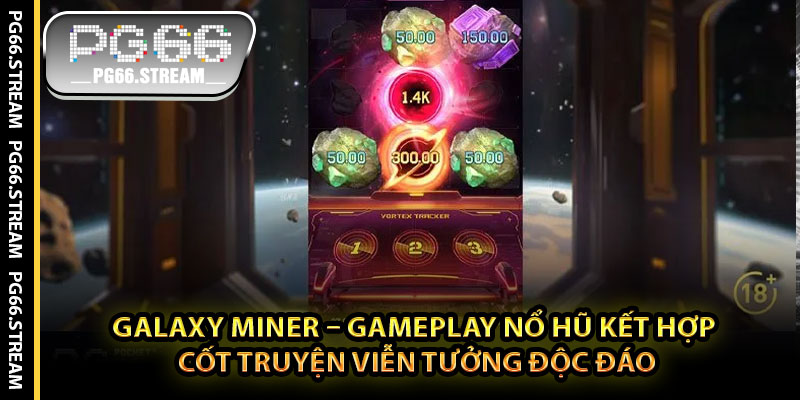 Galaxy Miner – Gameplay Nổ Hũ Kết Hợp Cốt Truyện Viễn Tưởng Độc Đáo
