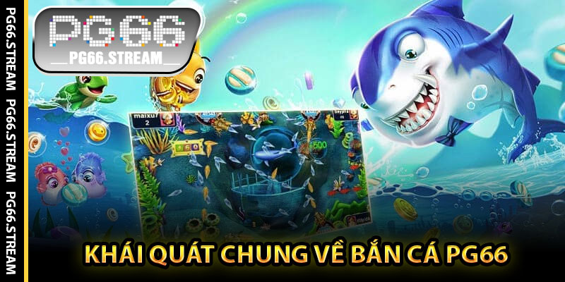Khái Quát Chung Về Bắn Cá PG66