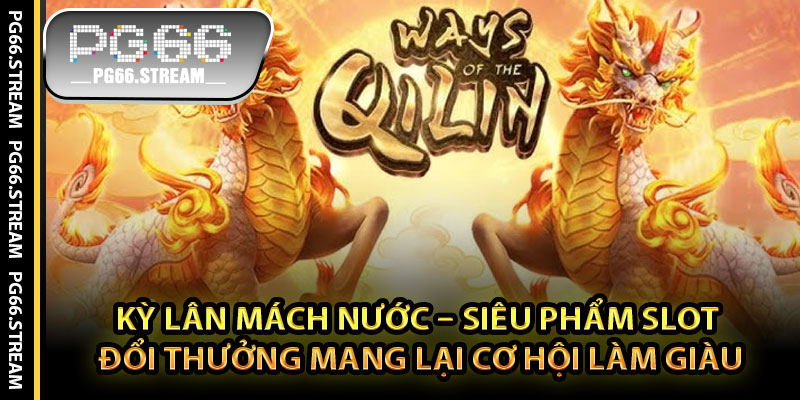 Kỳ Lân Mách Nước – Siêu Phẩm Slot Đổi Thưởng Mang Lại Cơ Hội Làm Giàu
