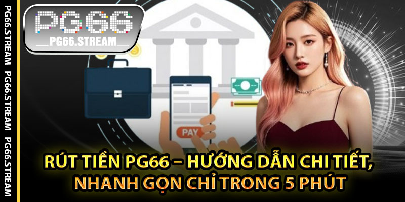 Rút Tiền PG66 – Hướng Dẫn Chi Tiết, Nhanh Gọn Chỉ Trong 5 Phút