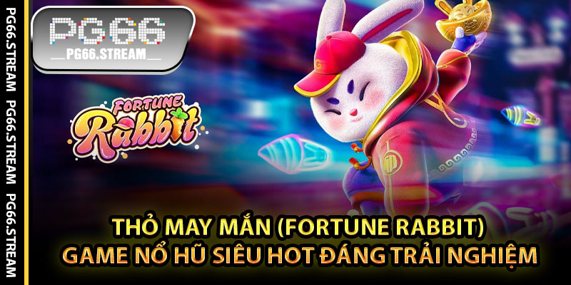 Thỏ May Mắn (Fortune Rabbit) – Game Nổ Hũ Siêu Hot Đáng Trải Nghiệm